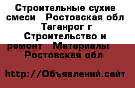 Строительные сухие смеси - Ростовская обл., Таганрог г. Строительство и ремонт » Материалы   . Ростовская обл.